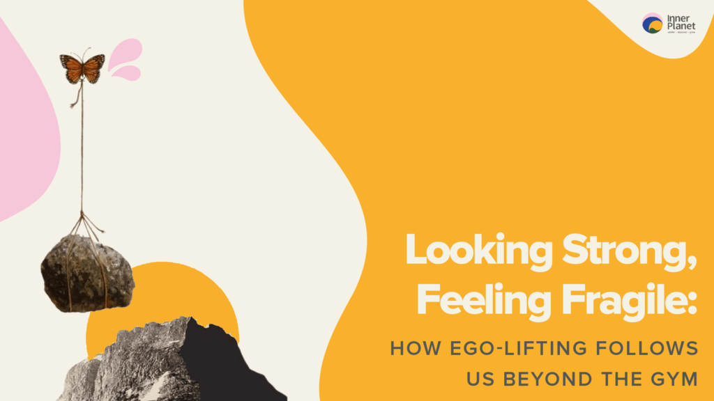 Looking Strong, Feeling Fragile: How Ego Lifting Follows Us Beyond the Gym
