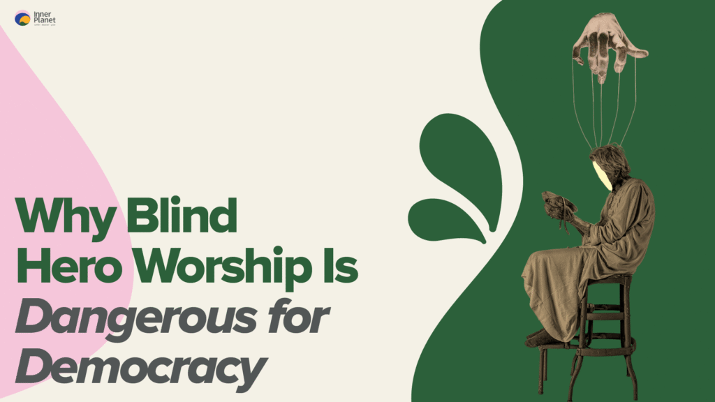 Why Blind Hero Worship Is Dangerous for Democracy